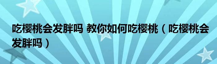 吃櫻桃會(huì)發(fā)胖嗎 教你如何吃櫻桃（吃櫻桃會(huì)發(fā)胖嗎）