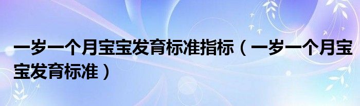 一歲一個月寶寶發(fā)育標準指標（一歲一個月寶寶發(fā)育標準）