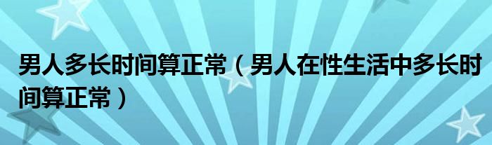 男人多長時間算正常（男人在性生活中多長時間算正常）