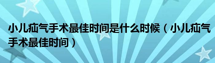 小兒疝氣手術最佳時間是什么時候（小兒疝氣手術最佳時間）