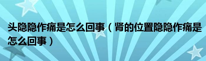 頭隱隱作痛是怎么回事（腎的位置隱隱作痛是怎么回事）