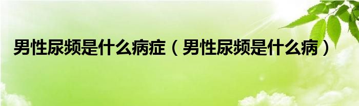 男性尿頻是什么病癥（男性尿頻是什么?。? /></span>
		<span id=