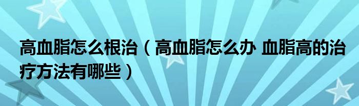 高血脂怎么根治（高血脂怎么辦 血脂高的治療方法有哪些）