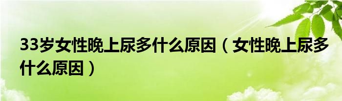 33歲女性晚上尿多什么原因（女性晚上尿多什么原因）