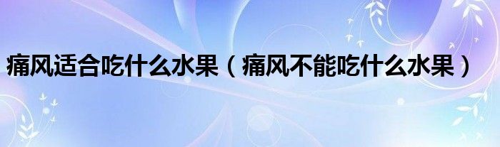 痛風(fēng)適合吃什么水果（痛風(fēng)不能吃什么水果）