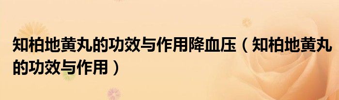 知柏地黃丸的功效與作用降血壓（知柏地黃丸的功效與作用）