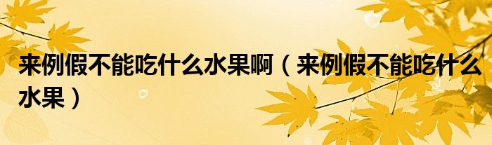 來例假不能吃什么水果?。▉砝俨荒艹允裁此? /></span>
		<span id=