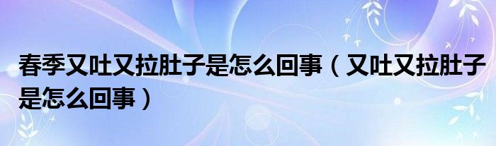 春季又吐又拉肚子是怎么回事（又吐又拉肚子是怎么回事）