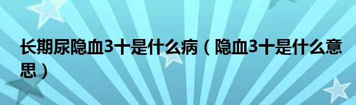 長期尿隱血3十是什么?。[血3十是什么意思）