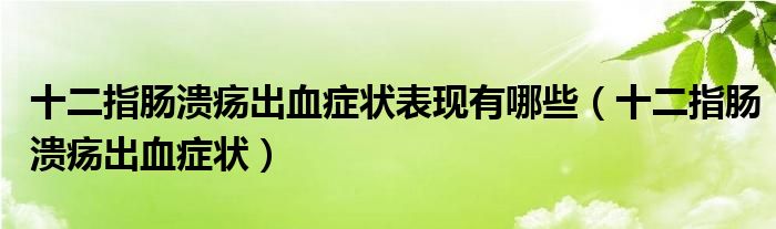 十二指腸潰瘍出血癥狀表現(xiàn)有哪些（十二指腸潰瘍出血癥狀）