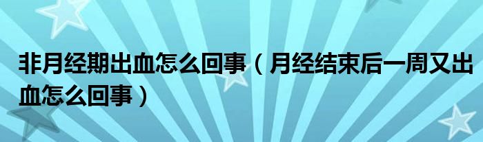 非月經期出血怎么回事（月經結束后一周又出血怎么回事）