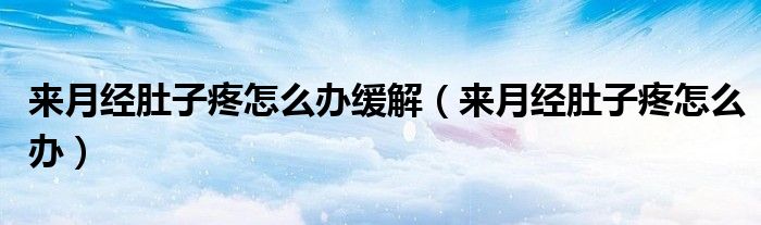 來月經(jīng)肚子疼怎么辦緩解（來月經(jīng)肚子疼怎么辦）