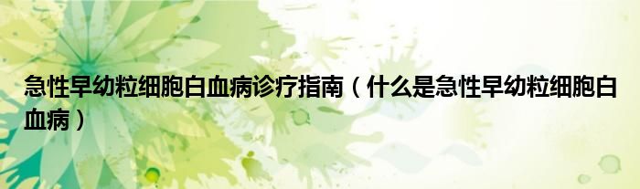 急性早幼粒細(xì)胞白血病診療指南（什么是急性早幼粒細(xì)胞白血?。? /></span>
		<span id=