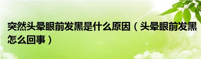 突然頭暈眼前發(fā)黑是什么原因（頭暈眼前發(fā)黑怎么回事）