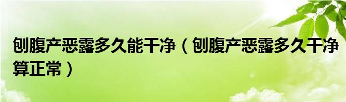 刨腹產惡露多久能干凈（刨腹產惡露多久干凈算正常）