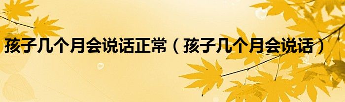 孩子幾個(gè)月會(huì)說(shuō)話(huà)正常（孩子幾個(gè)月會(huì)說(shuō)話(huà)）