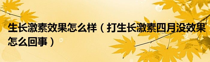 生長(zhǎng)激素效果怎么樣（打生長(zhǎng)激素四月沒效果怎么回事）