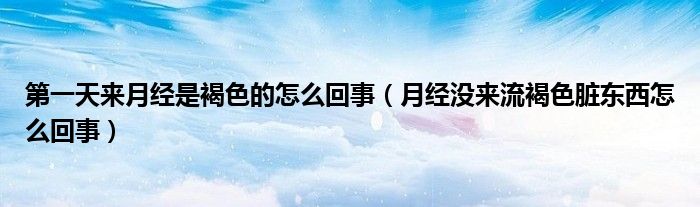 第一天來(lái)月經(jīng)是褐色的怎么回事（月經(jīng)沒來(lái)流褐色臟東西怎么回事）