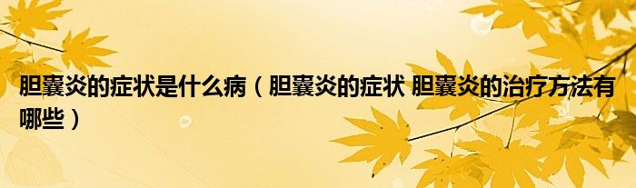 膽囊炎的癥狀是什么?。懩已椎陌Y狀 膽囊炎的治療方法有哪些）