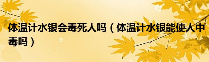 體溫計(jì)水銀會毒死人嗎（體溫計(jì)水銀能使人中毒嗎）