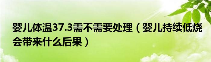 嬰兒體溫37.3需不需要處理（嬰兒持續(xù)低燒會(huì)帶來(lái)什么后果）