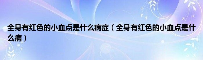 全身有紅色的小血點(diǎn)是什么病癥（全身有紅色的小血點(diǎn)是什么?。?class='thumb lazy' /></a>
		    <header>
		<h2><a  href=