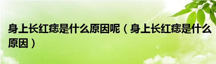 身上長(zhǎng)紅痣是什么原因呢（身上長(zhǎng)紅痣是什么原因）