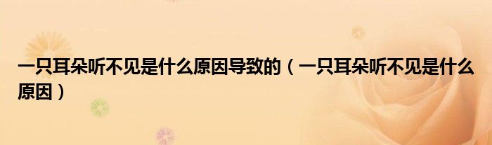 一只耳朵聽(tīng)不見(jiàn)是什么原因?qū)е碌模ㄒ恢欢渎?tīng)不見(jiàn)是什么原因）