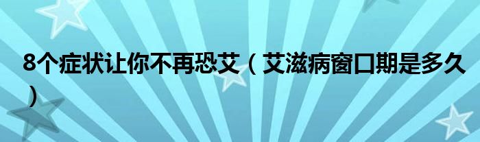 8個(gè)癥狀讓你不再恐艾（艾滋病窗口期是多久）