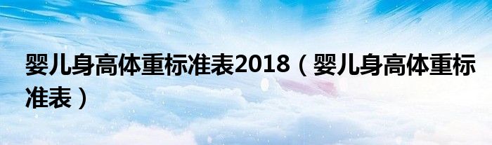 嬰兒身高體重標準表2018（嬰兒身高體重標準表）