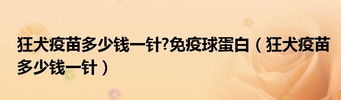 狂犬疫苗多少錢(qián)一針?免疫球蛋白（狂犬疫苗多少錢(qián)一針）