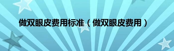 做雙眼皮費用標(biāo)準(zhǔn)（做雙眼皮費用）