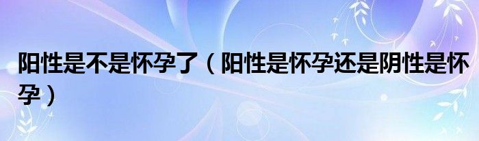 陽性是不是懷孕了（陽性是懷孕還是陰性是懷孕）