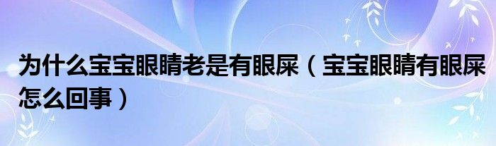 為什么寶寶眼睛老是有眼屎（寶寶眼睛有眼屎怎么回事）