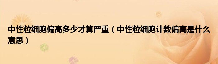 中性粒細胞偏高多少才算嚴重（中性粒細胞計數偏高是什么意思）