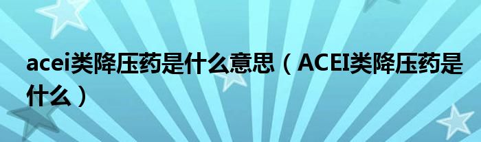 acei類降壓藥是什么意思（ACEI類降壓藥是什么）