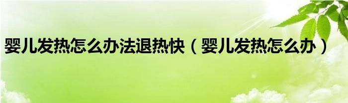 嬰兒發(fā)熱怎么辦法退熱快（嬰兒發(fā)熱怎么辦）