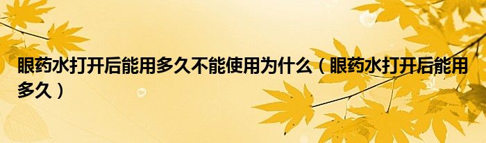 眼藥水打開后能用多久不能使用為什么（眼藥水打開后能用多久）