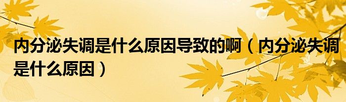 內(nèi)分泌失調(diào)是什么原因?qū)е碌陌。▋?nèi)分泌失調(diào)是什么原因）