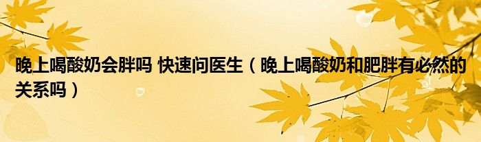 晚上喝酸奶會胖嗎 快速問醫(yī)生（晚上喝酸奶和肥胖有必然的關(guān)系嗎）