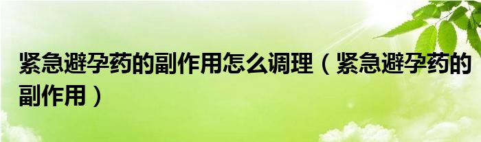 緊急避孕藥的副作用怎么調理（緊急避孕藥的副作用）