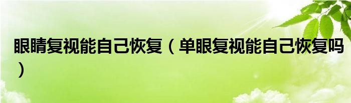 眼睛復視能自己恢復（單眼復視能自己恢復嗎）