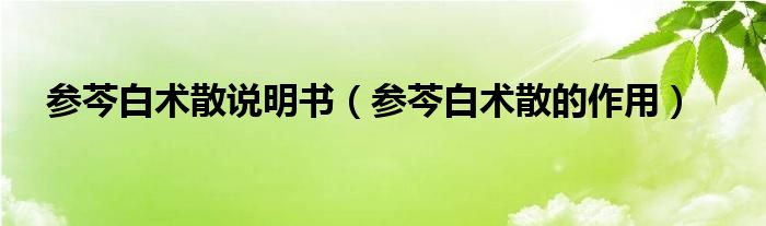 參芩白術(shù)散說(shuō)明書（參芩白術(shù)散的作用）