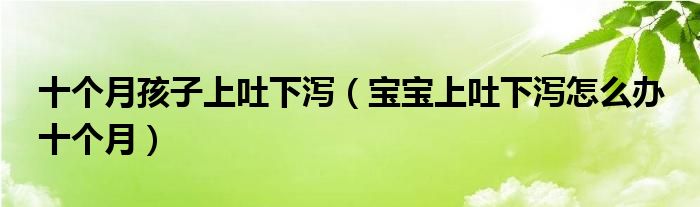 十個(gè)月孩子上吐下瀉（寶寶上吐下瀉怎么辦 十個(gè)月）