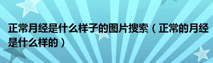 正常月經是什么樣子的圖片搜索（正常的月經是什么樣的）