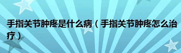 手指關(guān)節(jié)腫疼是什么?。ㄊ种戈P(guān)節(jié)腫疼怎么治療）