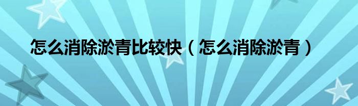 怎么消除淤青比較快（怎么消除淤青）