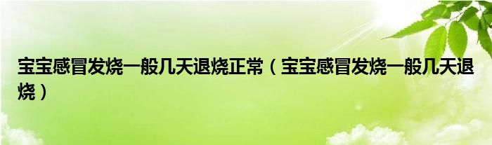 寶寶感冒發(fā)燒一般幾天退燒正常（寶寶感冒發(fā)燒一般幾天退燒）