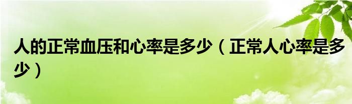 人的正常血壓和心率是多少（正常人心率是多少）