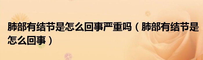 肺部有結(jié)節(jié)是怎么回事嚴重嗎（肺部有結(jié)節(jié)是怎么回事）